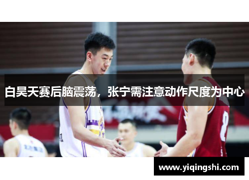 白昊天赛后脑震荡，张宁需注意动作尺度为中心