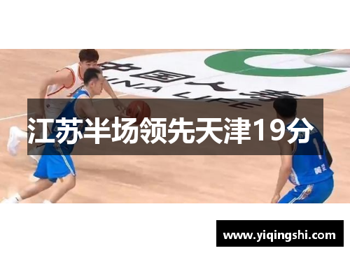 江苏半场领先天津19分 