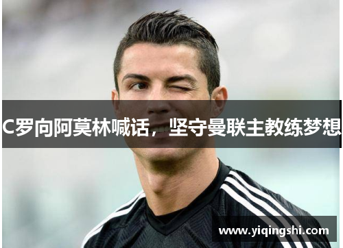 C罗向阿莫林喊话，坚守曼联主教练梦想