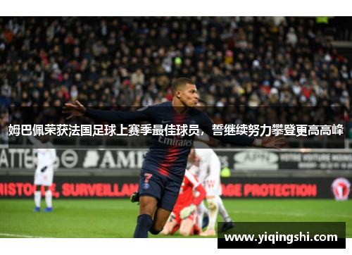 姆巴佩荣获法国足球上赛季最佳球员，誓继续努力攀登更高高峰